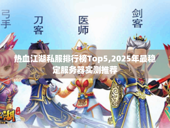 热血江湖私服排行榜Top5,2025年最稳定服务器实测推荐