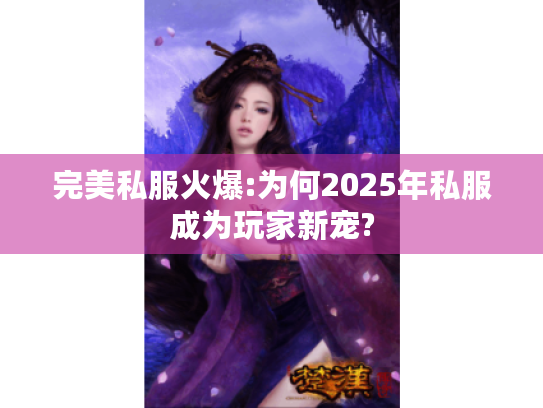 完美私服火爆:为何2025年私服成为玩家新宠? 完美私服火爆:为何2025年私服成为玩家新宠?