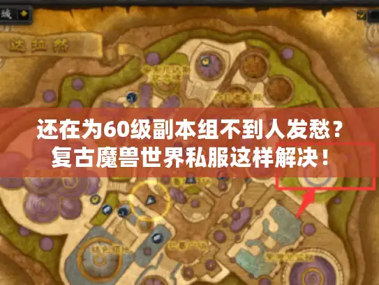 还在为60级副本组不到人发愁？复古魔兽世界私服这样解决！