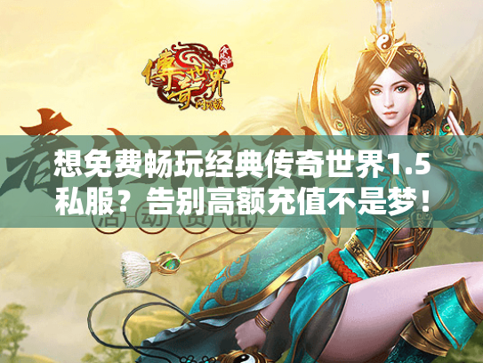 想免费畅玩经典传奇世界1.5私服？告别高额充值不是梦！