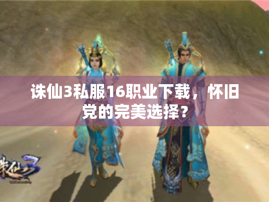 诛仙3私服16职业下载,怀旧党的完美选择? 诛仙3私服16职业下载,怀旧党的完美选择?