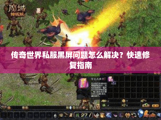 传奇世界私服黑屏问题怎么解决?快速修复指南 传奇世界私服黑屏问题怎么解决?快速修复指南