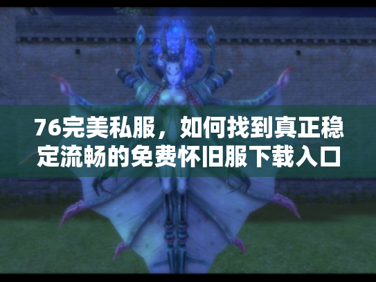 76完美私服，如何找到真正稳定流畅的免费怀旧服下载入口？
