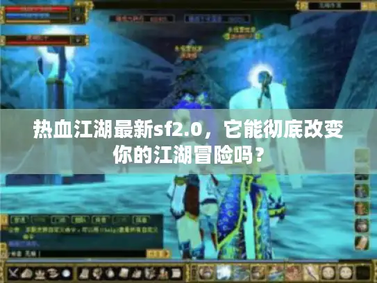 热血江湖最新sf2.0,它能彻底改变你的江湖冒险吗? 热血江湖最新sf2.0,它能彻底改变你的江湖冒险吗?