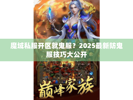 魔域私服开区就鬼服?2025最新防鬼服技巧大公开 魔域私服开区就鬼服?2025最新防鬼服技巧大公开
