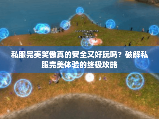 私服完美笑傲真的安全又好玩吗?破解私服完美体验的终极攻略 私服完美笑傲真的安全又好玩吗?破解私服完美体验的终极攻略