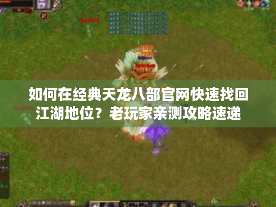 如何在经典天龙八部官网快速找回江湖地位?老玩家亲测攻略速递 如何在经典天龙八部官网快速找回江湖地位?老玩家亲测攻略速递