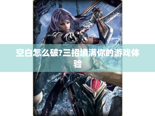 空白怎么破?三招填满你的游戏体验 空白怎么破?三招填满你的游戏体验