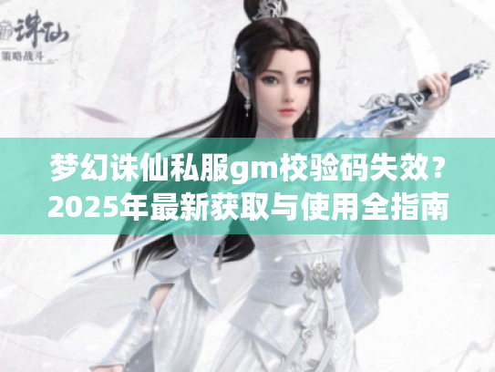 梦幻诛仙私服gm校验码失效?2025年最新获取与使用全指南 梦幻诛仙私服gm校验码失效?2025年最新获取与使用全指南