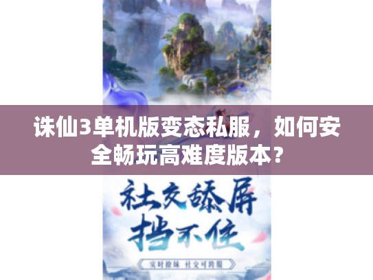 诛仙3单机版变态私服,如何安全畅玩高难度版本? 诛仙3单机版变态私服,如何安全畅玩高难度版本?