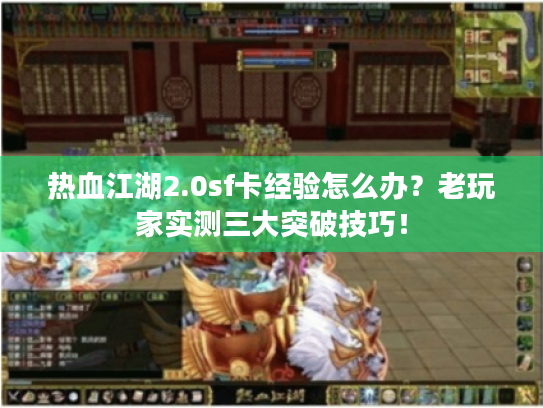 热血江湖2.0sf卡经验怎么办?老玩家实测三大突破技巧! 热血江湖2.0sf卡经验怎么办?老玩家实测三大突破技巧!