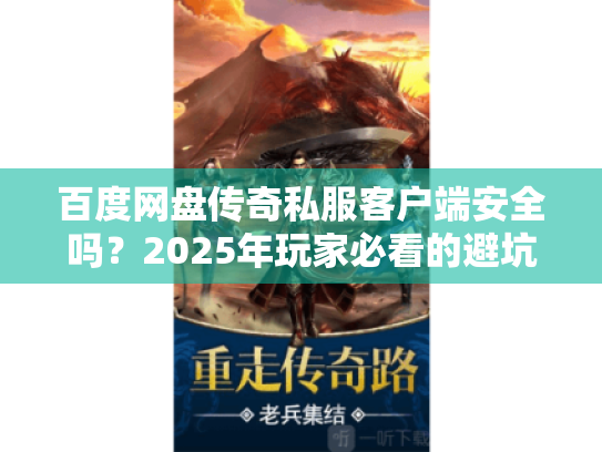 百度网盘传奇私服客户端安全吗？2025年玩家必看的避坑指南