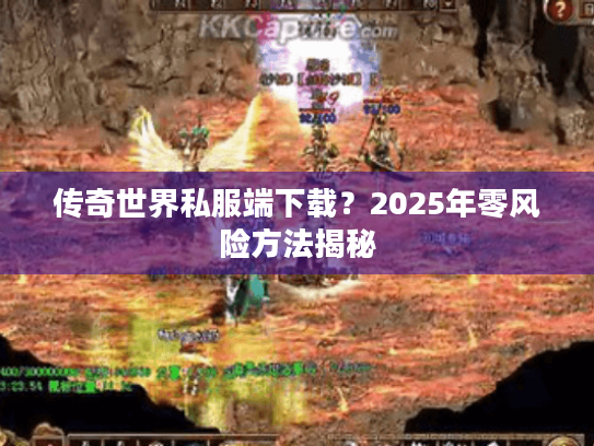 传奇世界私服端下载？2025年零风险方法揭秘