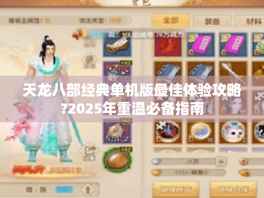 天龙八部经典单机版最佳体验攻略?2025年重温必备指南 天龙八部经典单机版最佳体验攻略?2025年重温必备指南