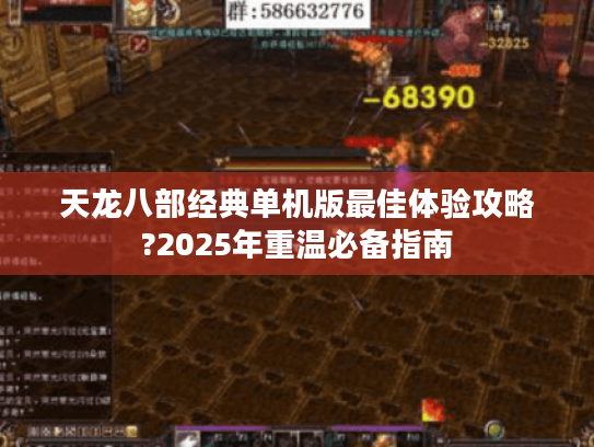 天龙八部经典单机版最佳体验攻略?2025年重温必备指南 天龙八部经典单机版最佳体验攻略?2025年重温必备指南