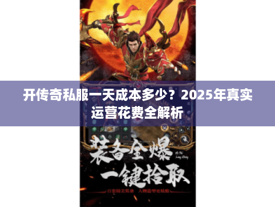 开传奇私服一天成本多少?2025年真实运营花费全解析 开传奇私服一天成本多少?2025年真实运营花费全解析