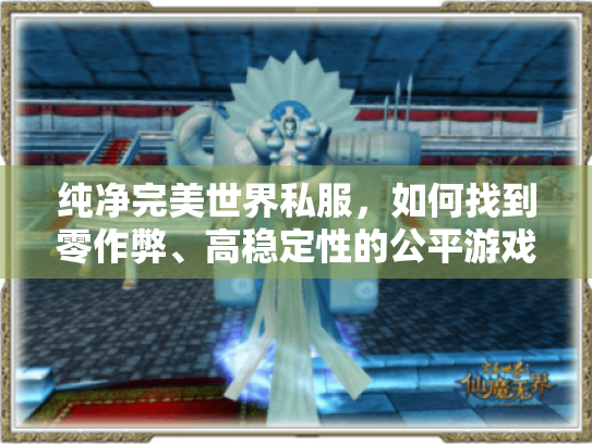 纯净完美世界私服,如何找到零作弊、高稳定性的公平游戏环境 纯净完美世界私服,如何找到零作弊、高稳定性的公平游戏环境