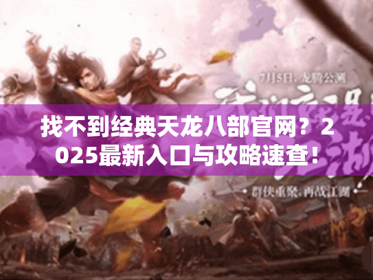 找不到经典天龙八部官网?2025最新入口与攻略速查! 找不到经典天龙八部官网?2025最新入口与攻略速查!