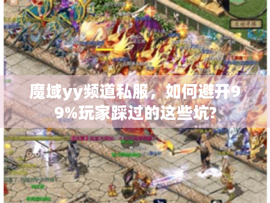 魔域yy频道私服,如何避开99%玩家踩过的这些坑? 魔域yy频道私服,如何避开99%玩家踩过的这些坑?