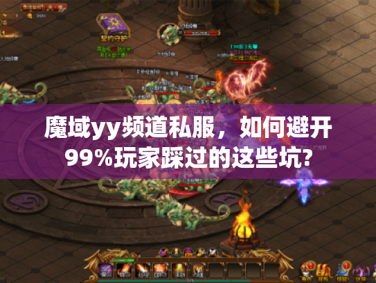 魔域yy频道私服,如何避开99%玩家踩过的这些坑? 魔域yy频道私服,如何避开99%玩家踩过的这些坑?
