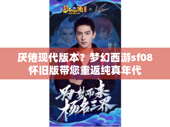 厌倦现代版本?梦幻西游sf08怀旧版带您重返纯真年代 厌倦现代版本?梦幻西游sf08怀旧版带您重返纯真年代