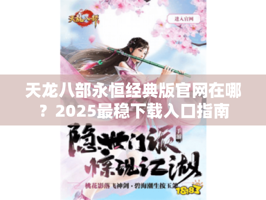 天龙八部永恒经典版官网在哪?2025最稳下载入口指南 天龙八部永恒经典版官网在哪?2025最稳下载入口指南