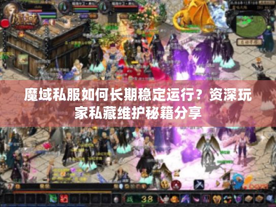 魔域私服如何长期稳定运行?资深玩家私藏维护秘籍分享 魔域私服如何长期稳定运行?资深玩家私藏维护秘籍分享