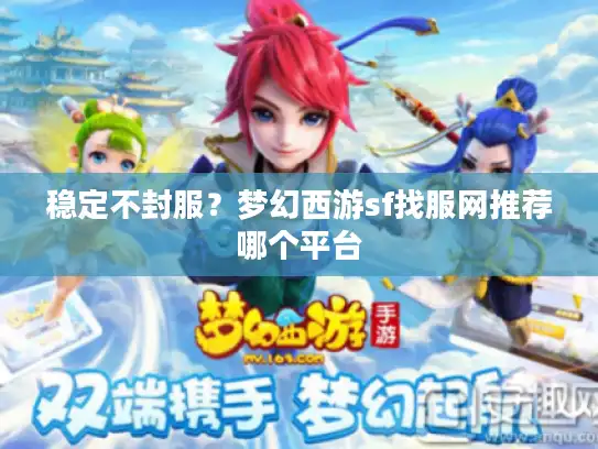 稳定不封服?梦幻西游sf找服网推荐哪个平台 稳定不封服?梦幻西游sf找服网推荐哪个平台