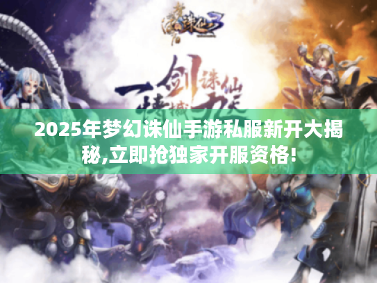 2025年梦幻诛仙手游私服新开大揭秘,立即抢独家开服资格! 2025年梦幻诛仙手游私服新开大揭秘,立即抢独家开服资格!