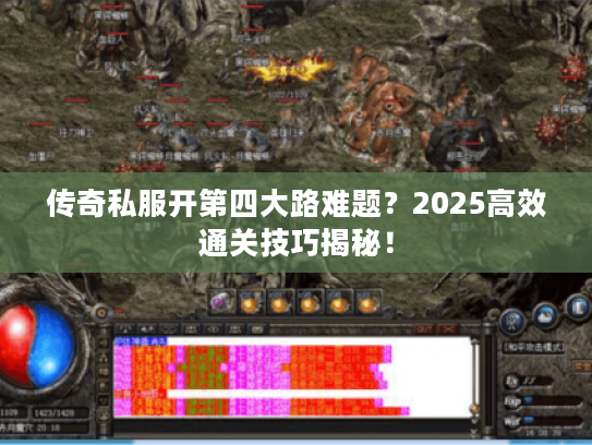 传奇私服开第四大路难题？2025高效通关技巧揭秘！