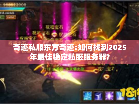 奇迹私服东方奇迹:如何找到2025年最佳稳定私服服务器? 奇迹私服东方奇迹:如何找到2025年最佳稳定私服服务器?