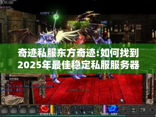 奇迹私服东方奇迹:如何找到2025年最佳稳定私服服务器? 奇迹私服东方奇迹:如何找到2025年最佳稳定私服服务器?