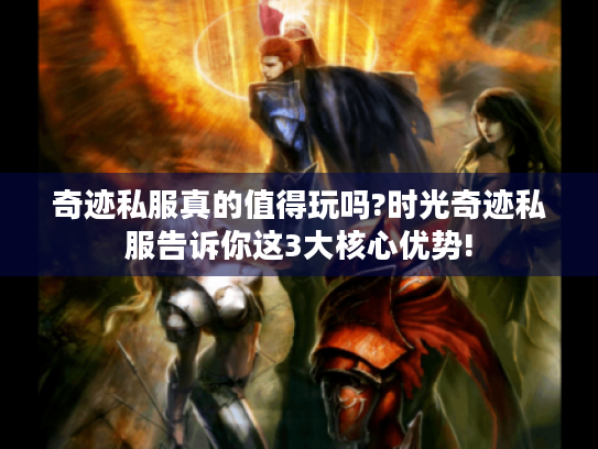 奇迹私服真的值得玩吗?时光奇迹私服告诉你这3大核心优势! 奇迹私服真的值得玩吗?时光奇迹私服告诉你这3大核心优势!