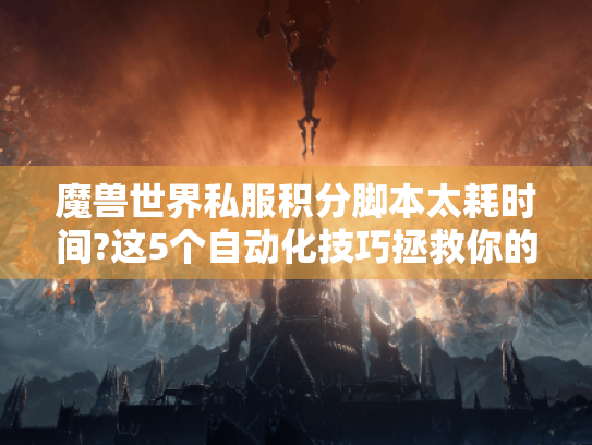 魔兽世界私服积分脚本太耗时间?这5个自动化技巧拯救你的肝! 魔兽世界私服积分脚本太耗时间?这5个自动化技巧拯救你的肝!