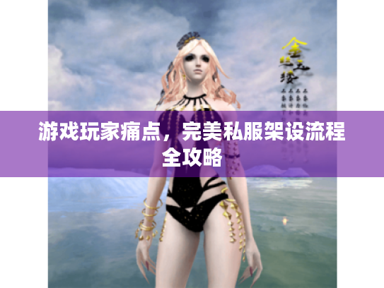 游戏玩家痛点,完美私服架设流程全攻略 游戏玩家痛点,完美私服架设流程全攻略