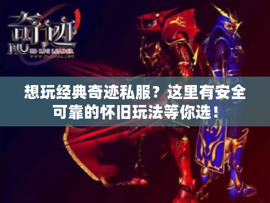 想玩经典奇迹私服？这里有安全可靠的怀旧玩法等你选！