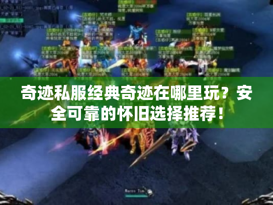 奇迹私服经典奇迹在哪里玩?安全可靠的怀旧选择推荐! 奇迹私服经典奇迹在哪里玩?安全可靠的怀旧选择推荐!