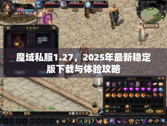 魔域私服1.27,2025年最新稳定版下载与体验攻略 魔域私服1.27,2025年最新稳定版下载与体验攻略