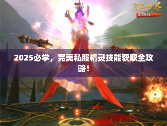 2025必学,完美私服精灵技能获取全攻略! 2025必学,完美私服精灵技能获取全攻略!