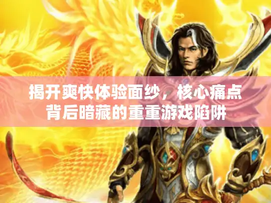 揭开爽快体验面纱,核心痛点背后暗藏的重重游戏陷阱 揭开爽快体验面纱,核心痛点背后暗藏的重重游戏陷阱