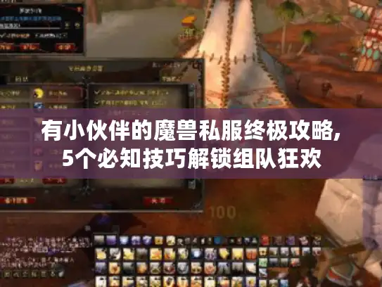 有小伙伴的魔兽私服终极攻略,5个必知技巧解锁组队狂欢