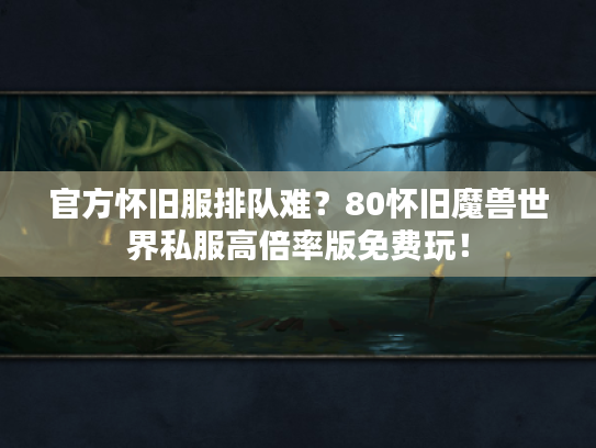 官方怀旧服排队难?80怀旧魔兽世界私服高倍率版免费玩! 官方怀旧服排队难?80怀旧魔兽世界私服高倍率版免费玩!