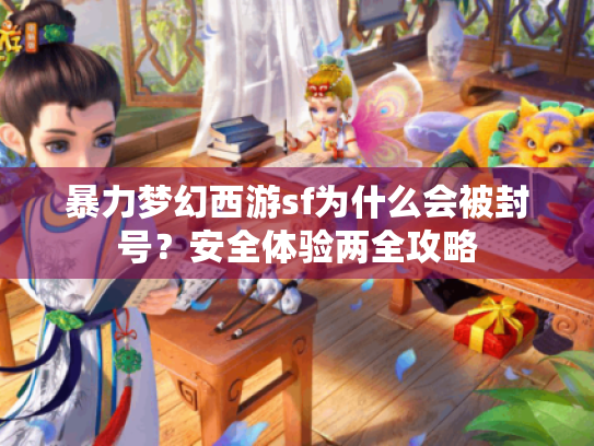 暴力梦幻西游sf为什么会被封号?安全体验两全攻略 暴力梦幻西游sf为什么会被封号?安全体验两全攻略
