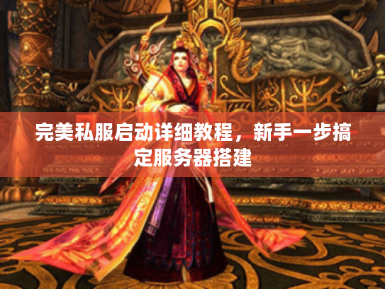 完美私服启动详细教程,新手一步搞定服务器搭建 完美私服启动详细教程,新手一步搞定服务器搭建
