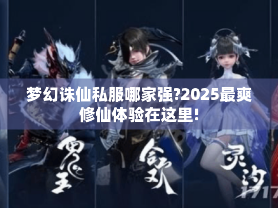 梦幻诛仙私服哪家强?2025最爽修仙体验在这里! 梦幻诛仙私服哪家强?2025最爽修仙体验在这里!