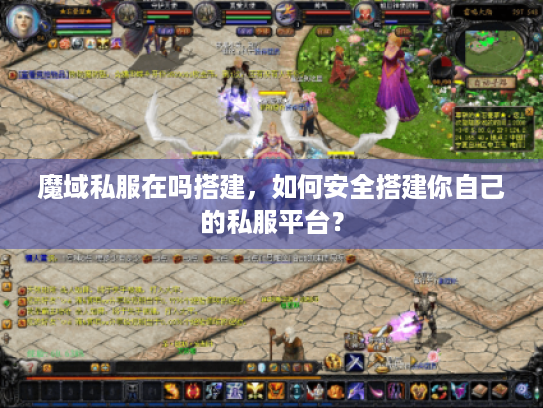 魔域私服在吗搭建,如何安全搭建你自己的私服平台? 魔域私服在吗搭建,如何安全搭建你自己的私服平台?