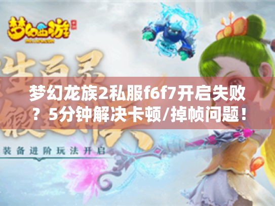 梦幻龙族2私服f6f7开启失败?5分钟解决卡顿/掉帧问题! 梦幻龙族2私服f6f7开启失败?5分钟解决卡顿/掉帧问题!