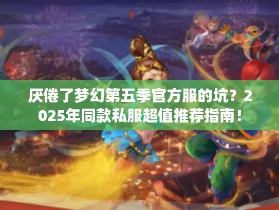 厌倦了梦幻第五季官方服的坑？2025年同款私服超值推荐指南！