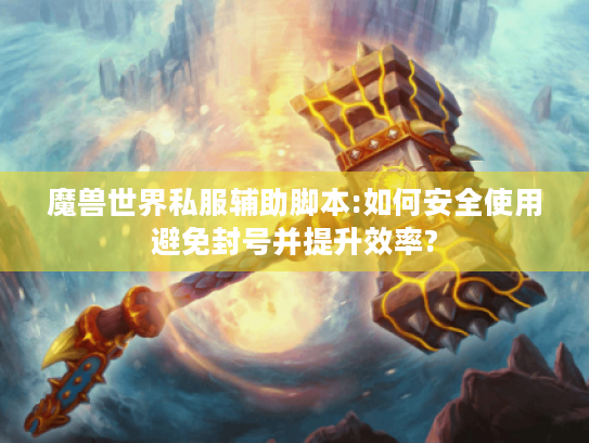 魔兽世界私服辅助脚本:如何安全使用避免封号并提升效率? 魔兽世界私服辅助脚本:如何安全使用避免封号并提升效率?