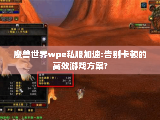 魔兽世界wpe私服加速:告别卡顿的高效游戏方案? 魔兽世界wpe私服加速:告别卡顿的高效游戏方案?
